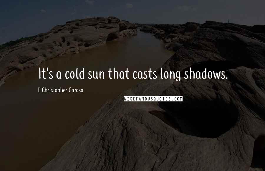 Christopher Carosa Quotes: It's a cold sun that casts long shadows.