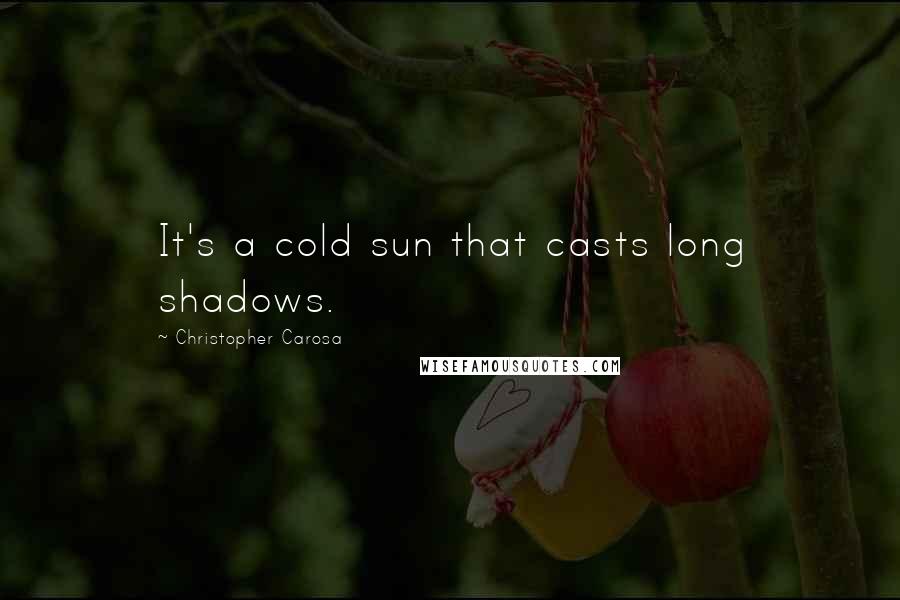 Christopher Carosa Quotes: It's a cold sun that casts long shadows.