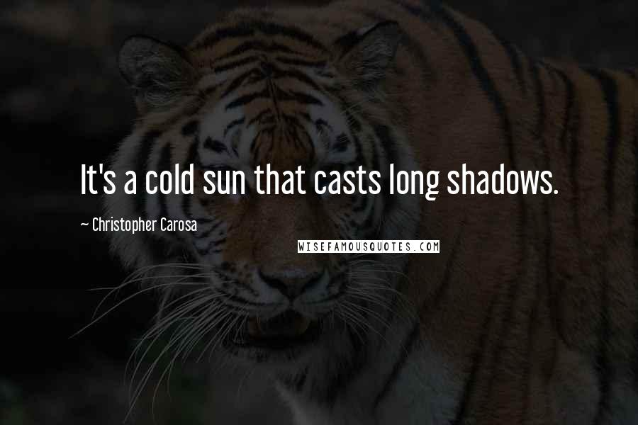 Christopher Carosa Quotes: It's a cold sun that casts long shadows.