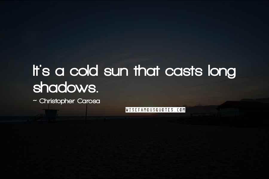 Christopher Carosa Quotes: It's a cold sun that casts long shadows.