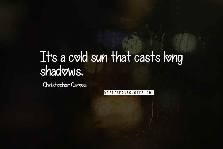 Christopher Carosa Quotes: It's a cold sun that casts long shadows.