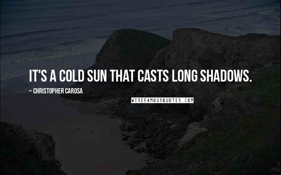 Christopher Carosa Quotes: It's a cold sun that casts long shadows.