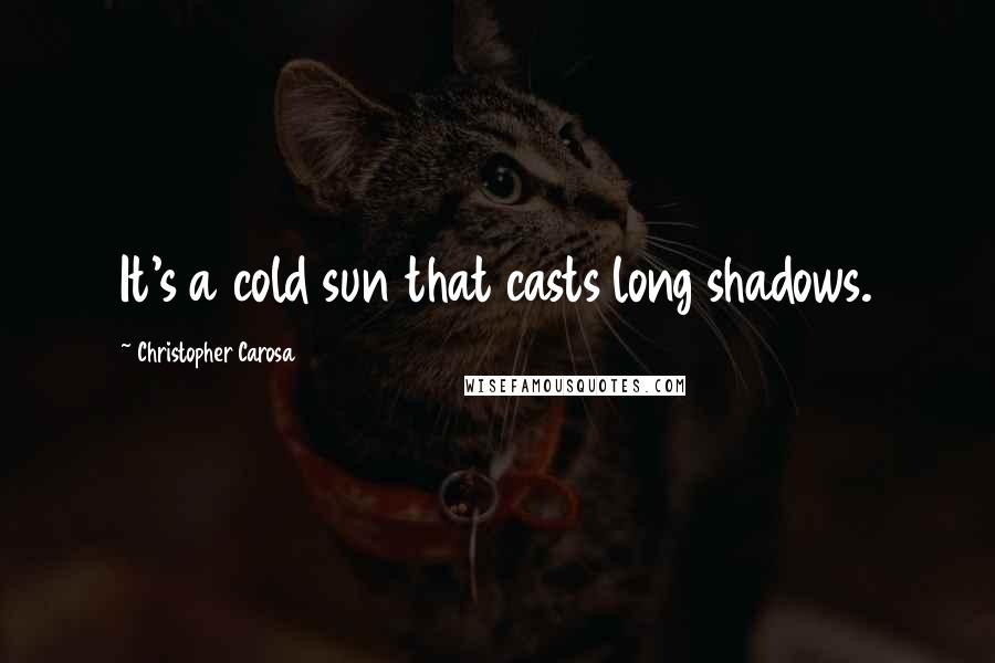 Christopher Carosa Quotes: It's a cold sun that casts long shadows.