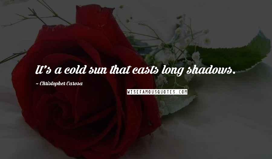 Christopher Carosa Quotes: It's a cold sun that casts long shadows.