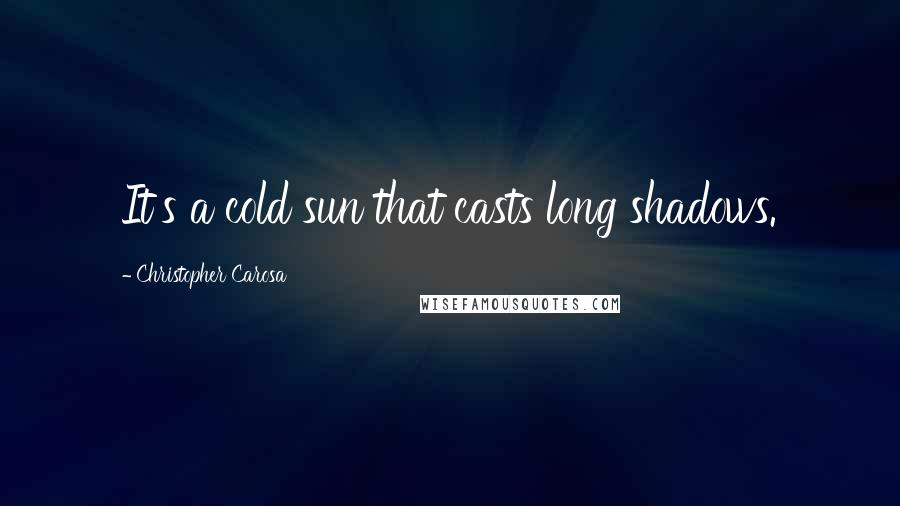 Christopher Carosa Quotes: It's a cold sun that casts long shadows.