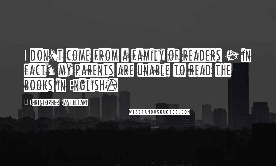 Christopher Castellani Quotes: I don't come from a family of readers - in fact, my parents are unable to read the books in English.