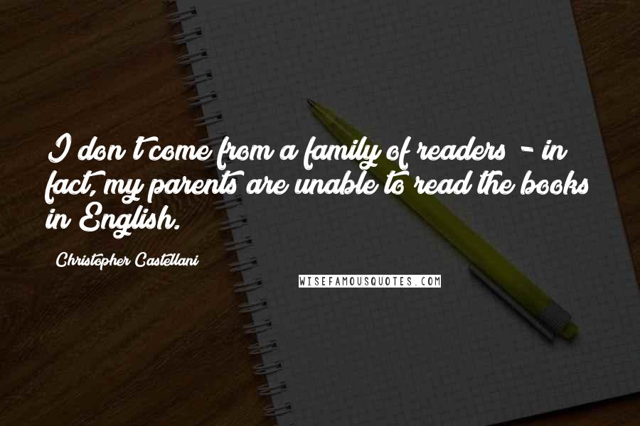 Christopher Castellani Quotes: I don't come from a family of readers - in fact, my parents are unable to read the books in English.