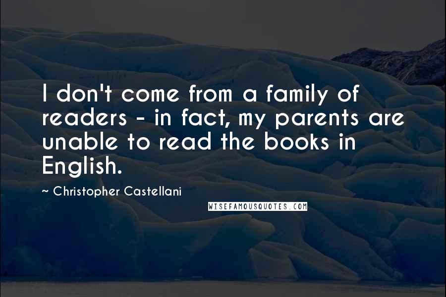 Christopher Castellani Quotes: I don't come from a family of readers - in fact, my parents are unable to read the books in English.