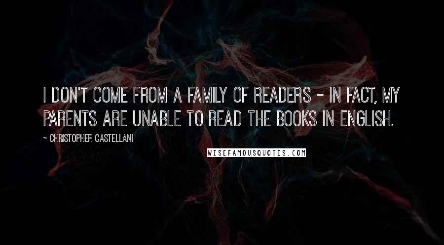 Christopher Castellani Quotes: I don't come from a family of readers - in fact, my parents are unable to read the books in English.