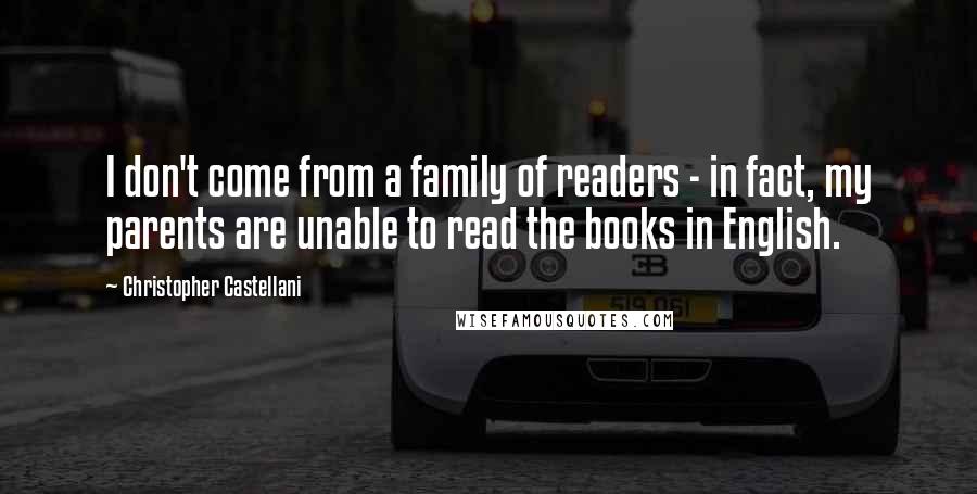 Christopher Castellani Quotes: I don't come from a family of readers - in fact, my parents are unable to read the books in English.