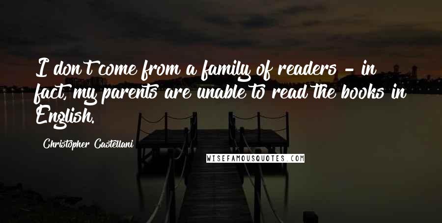 Christopher Castellani Quotes: I don't come from a family of readers - in fact, my parents are unable to read the books in English.