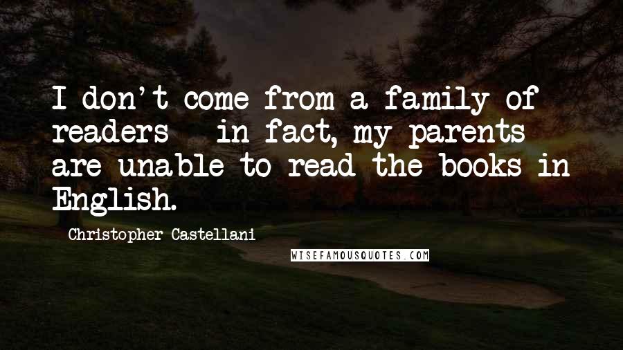 Christopher Castellani Quotes: I don't come from a family of readers - in fact, my parents are unable to read the books in English.