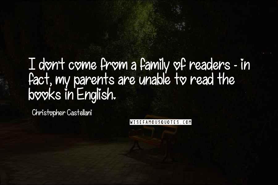 Christopher Castellani Quotes: I don't come from a family of readers - in fact, my parents are unable to read the books in English.