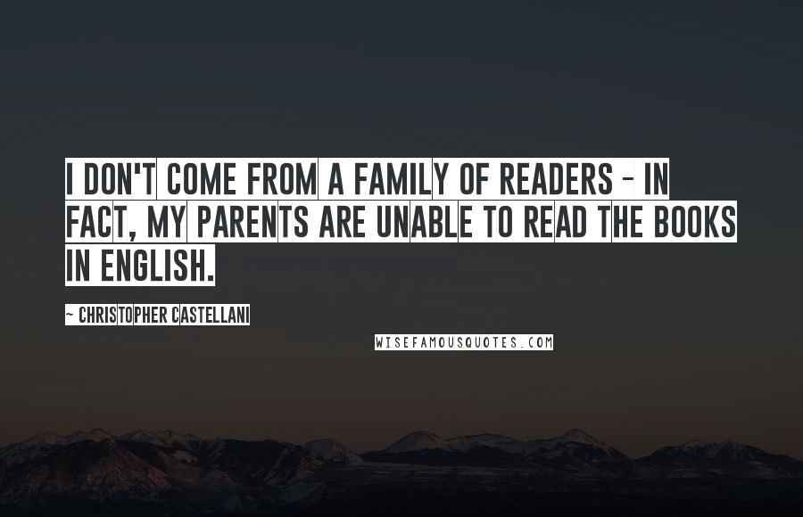 Christopher Castellani Quotes: I don't come from a family of readers - in fact, my parents are unable to read the books in English.