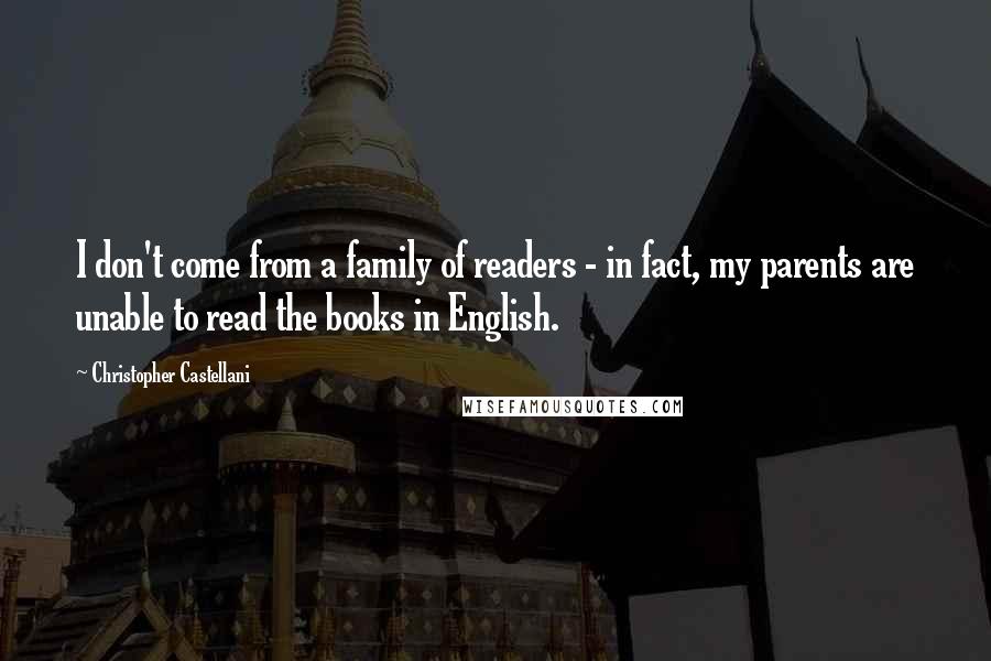 Christopher Castellani Quotes: I don't come from a family of readers - in fact, my parents are unable to read the books in English.