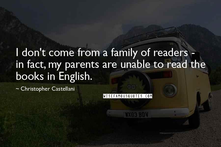 Christopher Castellani Quotes: I don't come from a family of readers - in fact, my parents are unable to read the books in English.