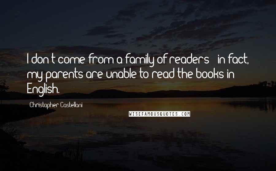 Christopher Castellani Quotes: I don't come from a family of readers - in fact, my parents are unable to read the books in English.