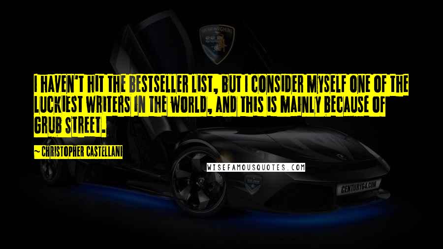 Christopher Castellani Quotes: I haven't hit the bestseller list, but I consider myself one of the luckiest writers in the world, and this is mainly because of Grub Street.