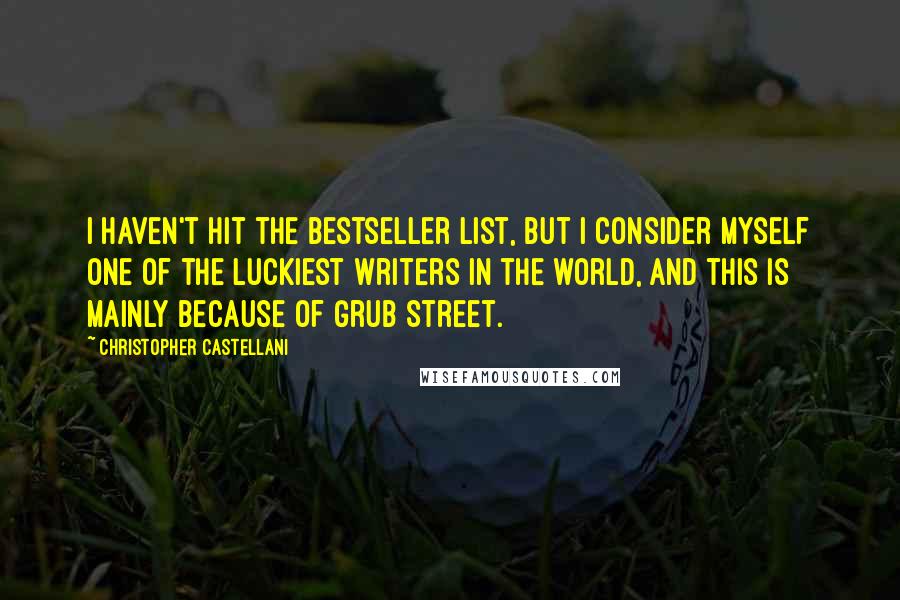 Christopher Castellani Quotes: I haven't hit the bestseller list, but I consider myself one of the luckiest writers in the world, and this is mainly because of Grub Street.