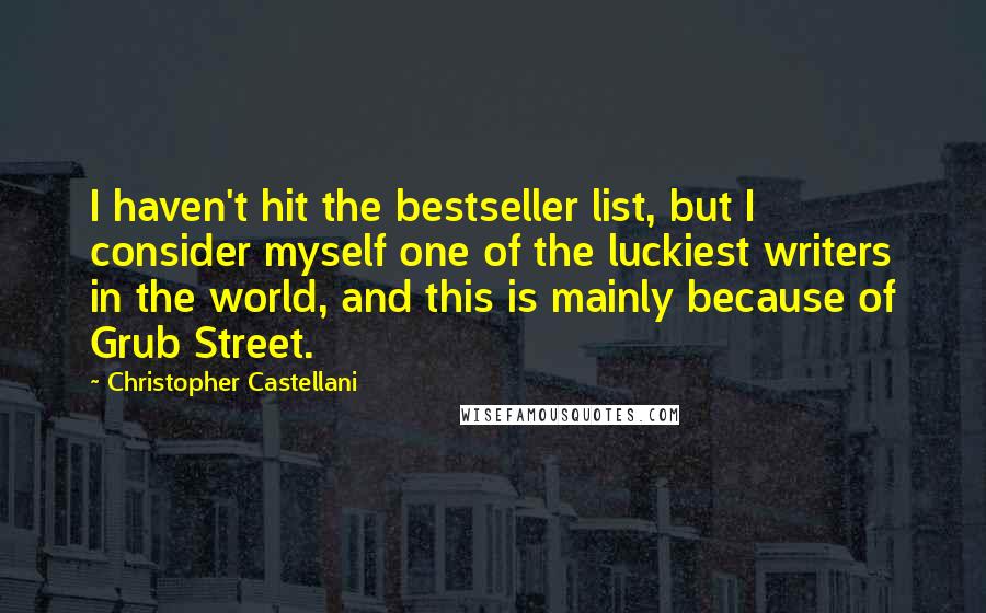 Christopher Castellani Quotes: I haven't hit the bestseller list, but I consider myself one of the luckiest writers in the world, and this is mainly because of Grub Street.