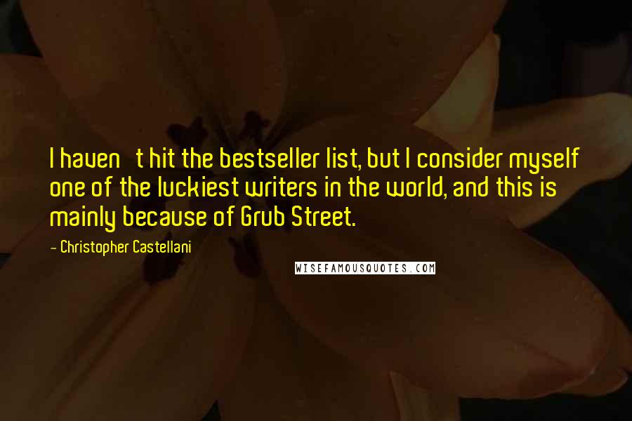 Christopher Castellani Quotes: I haven't hit the bestseller list, but I consider myself one of the luckiest writers in the world, and this is mainly because of Grub Street.