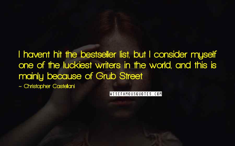 Christopher Castellani Quotes: I haven't hit the bestseller list, but I consider myself one of the luckiest writers in the world, and this is mainly because of Grub Street.