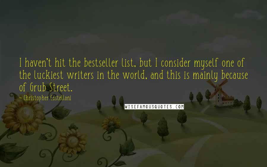 Christopher Castellani Quotes: I haven't hit the bestseller list, but I consider myself one of the luckiest writers in the world, and this is mainly because of Grub Street.