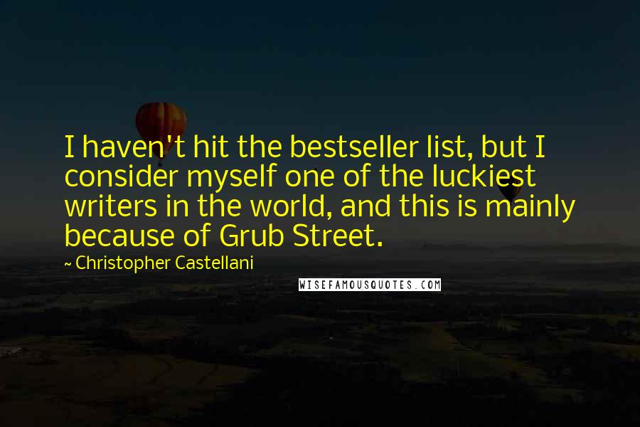 Christopher Castellani Quotes: I haven't hit the bestseller list, but I consider myself one of the luckiest writers in the world, and this is mainly because of Grub Street.