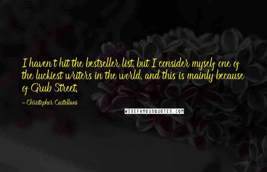 Christopher Castellani Quotes: I haven't hit the bestseller list, but I consider myself one of the luckiest writers in the world, and this is mainly because of Grub Street.