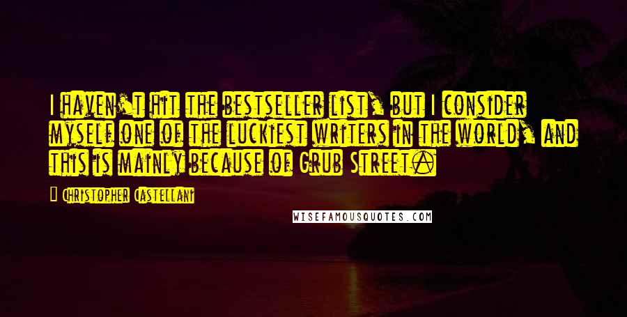 Christopher Castellani Quotes: I haven't hit the bestseller list, but I consider myself one of the luckiest writers in the world, and this is mainly because of Grub Street.