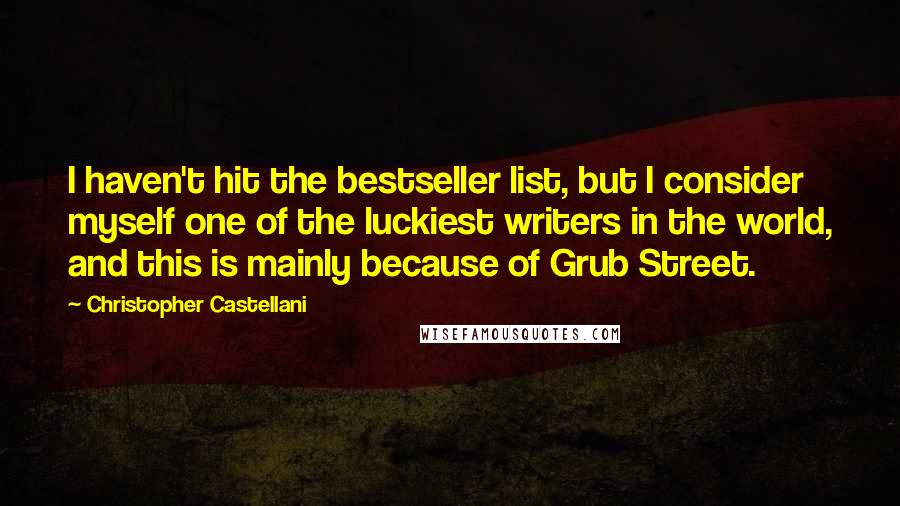 Christopher Castellani Quotes: I haven't hit the bestseller list, but I consider myself one of the luckiest writers in the world, and this is mainly because of Grub Street.