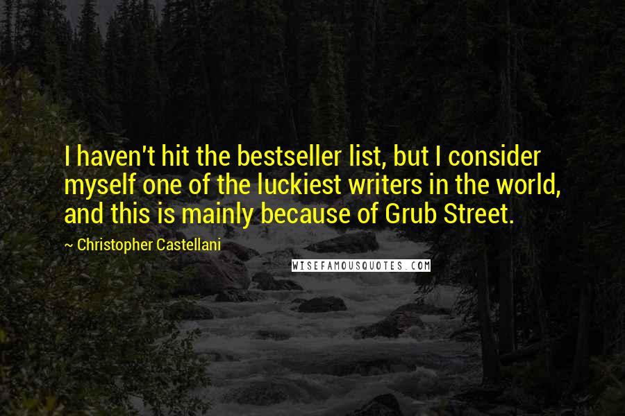 Christopher Castellani Quotes: I haven't hit the bestseller list, but I consider myself one of the luckiest writers in the world, and this is mainly because of Grub Street.