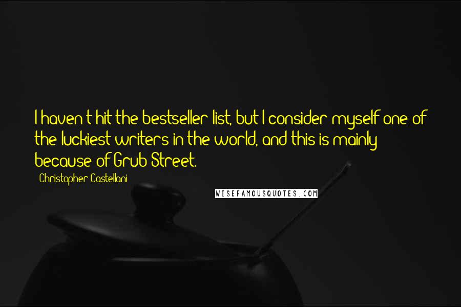 Christopher Castellani Quotes: I haven't hit the bestseller list, but I consider myself one of the luckiest writers in the world, and this is mainly because of Grub Street.