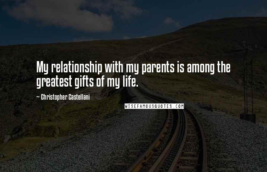 Christopher Castellani Quotes: My relationship with my parents is among the greatest gifts of my life.