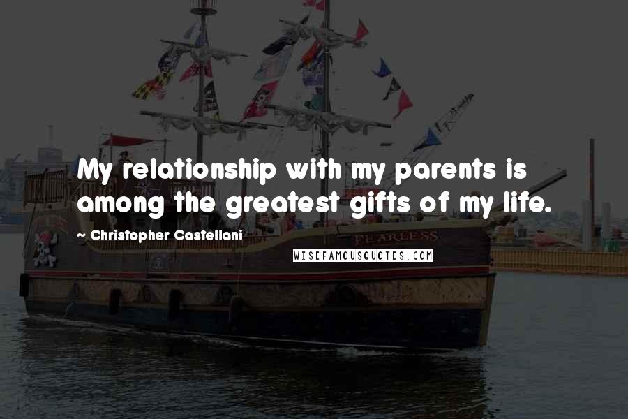 Christopher Castellani Quotes: My relationship with my parents is among the greatest gifts of my life.