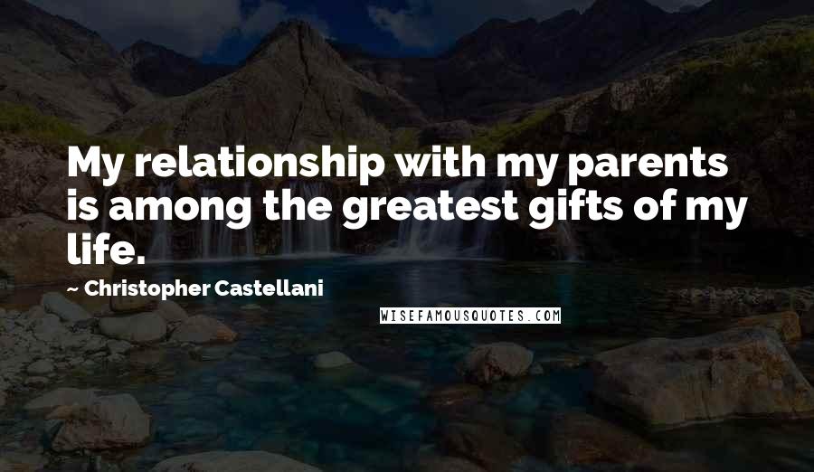 Christopher Castellani Quotes: My relationship with my parents is among the greatest gifts of my life.