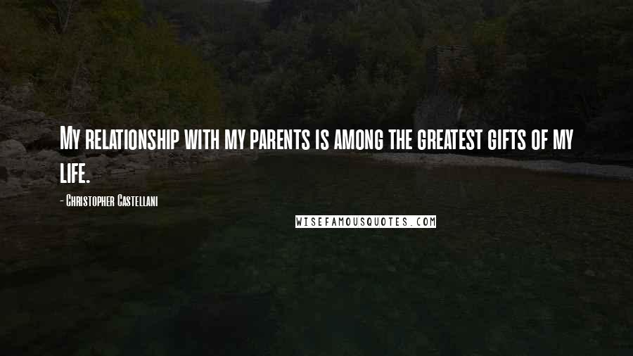 Christopher Castellani Quotes: My relationship with my parents is among the greatest gifts of my life.