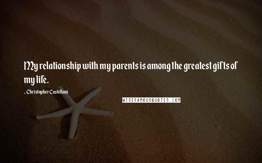 Christopher Castellani Quotes: My relationship with my parents is among the greatest gifts of my life.