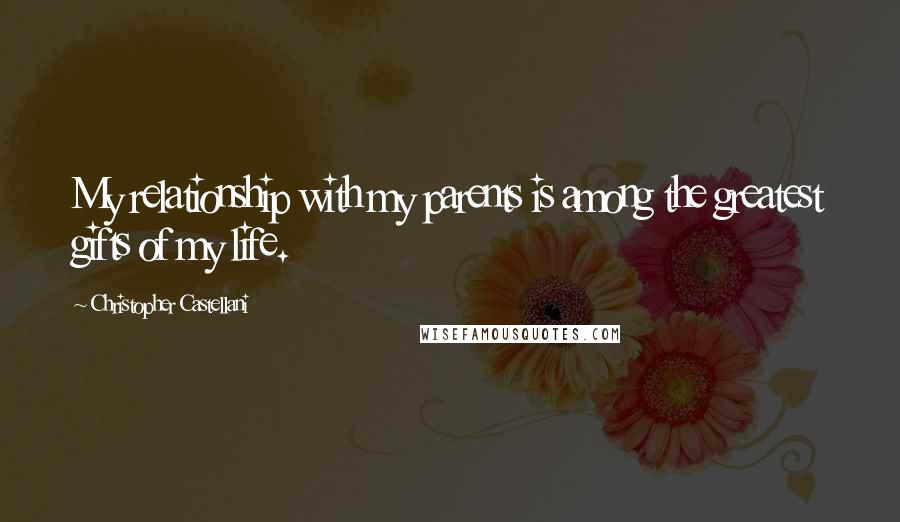 Christopher Castellani Quotes: My relationship with my parents is among the greatest gifts of my life.