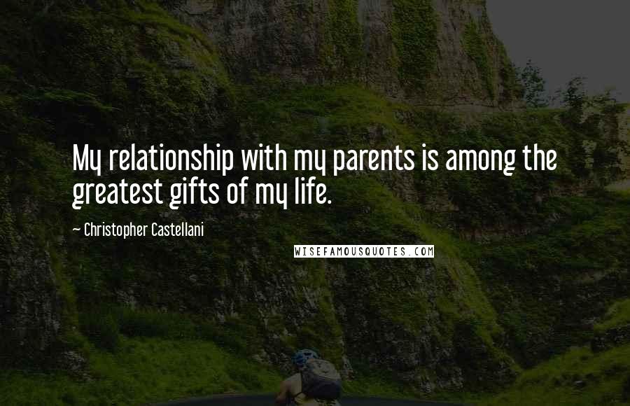 Christopher Castellani Quotes: My relationship with my parents is among the greatest gifts of my life.