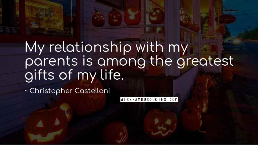 Christopher Castellani Quotes: My relationship with my parents is among the greatest gifts of my life.