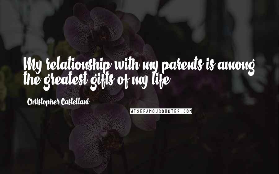 Christopher Castellani Quotes: My relationship with my parents is among the greatest gifts of my life.