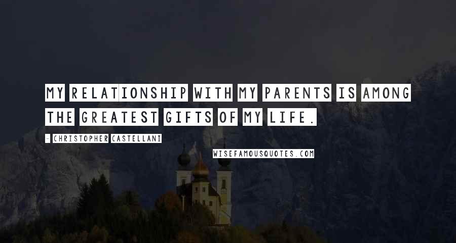 Christopher Castellani Quotes: My relationship with my parents is among the greatest gifts of my life.