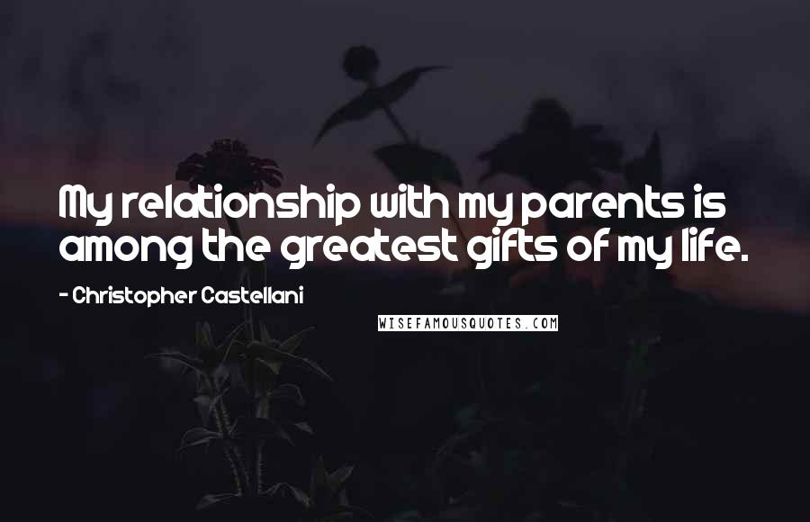 Christopher Castellani Quotes: My relationship with my parents is among the greatest gifts of my life.