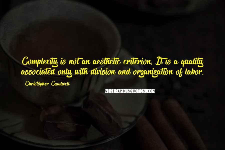 Christopher Caudwell Quotes: Complexity is not an aesthetic criterion. It is a quality associated only with division and organization of labor.