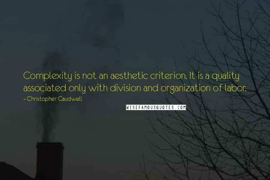 Christopher Caudwell Quotes: Complexity is not an aesthetic criterion. It is a quality associated only with division and organization of labor.