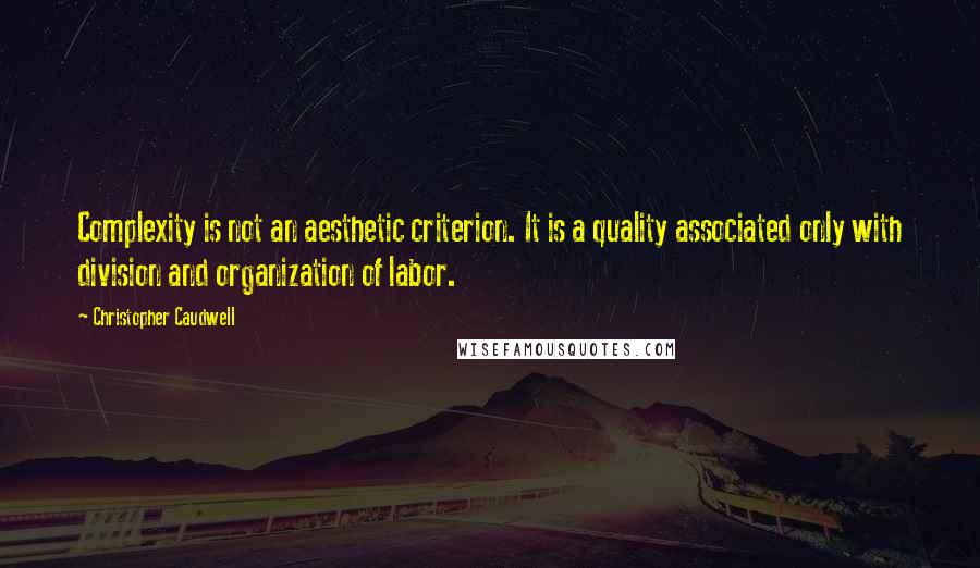 Christopher Caudwell Quotes: Complexity is not an aesthetic criterion. It is a quality associated only with division and organization of labor.