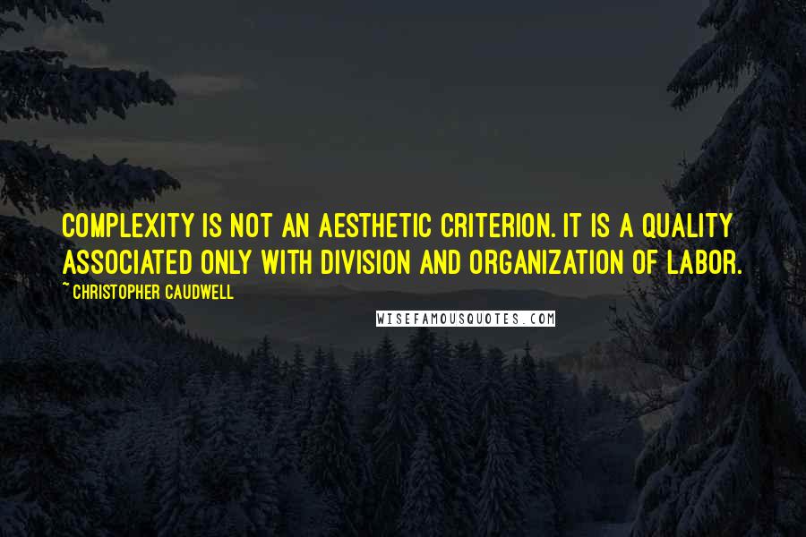 Christopher Caudwell Quotes: Complexity is not an aesthetic criterion. It is a quality associated only with division and organization of labor.