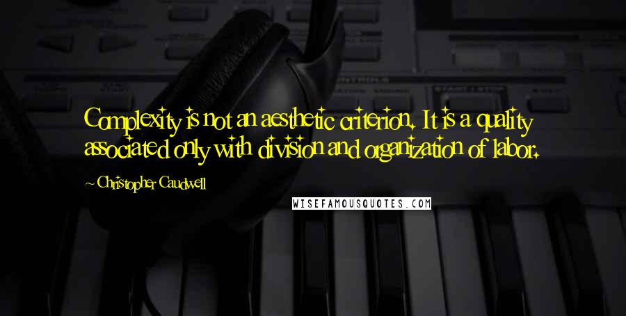 Christopher Caudwell Quotes: Complexity is not an aesthetic criterion. It is a quality associated only with division and organization of labor.