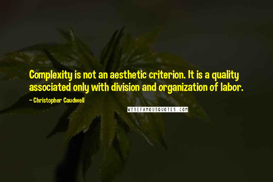 Christopher Caudwell Quotes: Complexity is not an aesthetic criterion. It is a quality associated only with division and organization of labor.